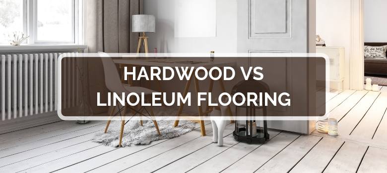 Hardwood vs Linoleum Flooring